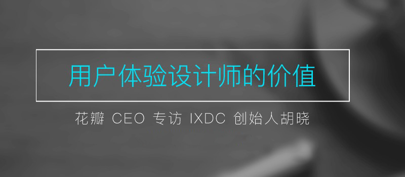 花瓣CEO专访IXDC创始人胡晓：用户体验设计师的价值